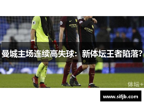 曼城主场连续高失球：新体坛王者陷落？