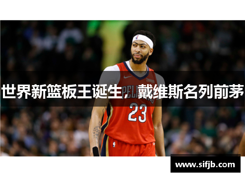 世界新篮板王诞生，戴维斯名列前茅